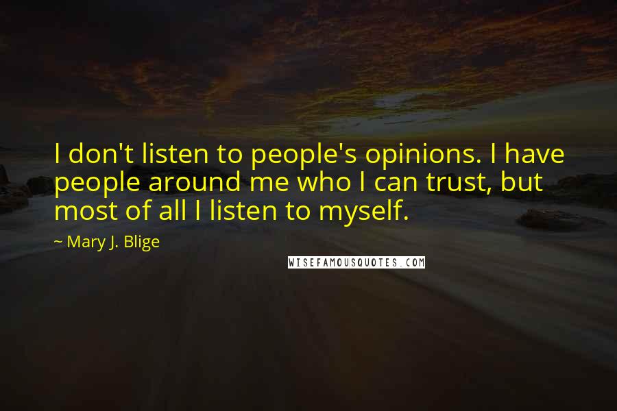 Mary J. Blige Quotes: I don't listen to people's opinions. I have people around me who I can trust, but most of all I listen to myself.