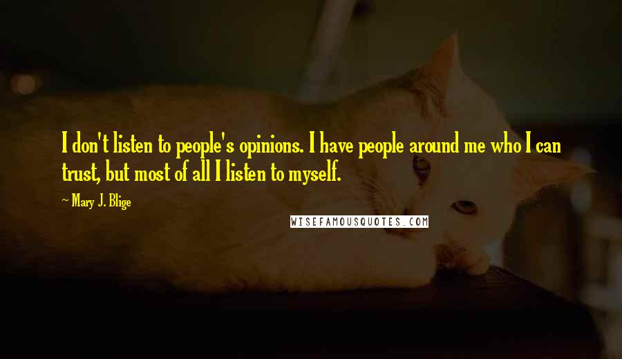 Mary J. Blige Quotes: I don't listen to people's opinions. I have people around me who I can trust, but most of all I listen to myself.