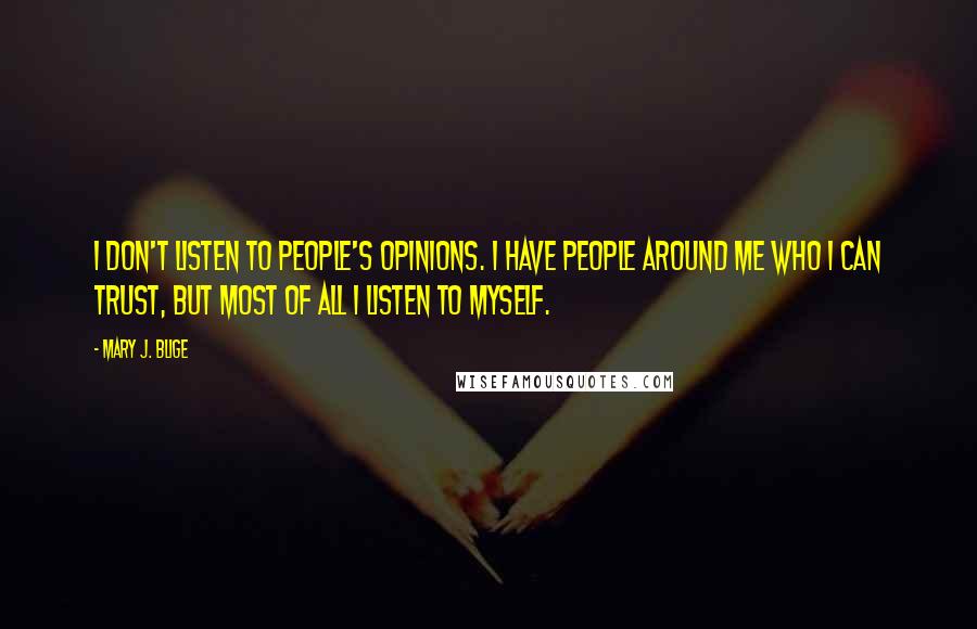 Mary J. Blige Quotes: I don't listen to people's opinions. I have people around me who I can trust, but most of all I listen to myself.