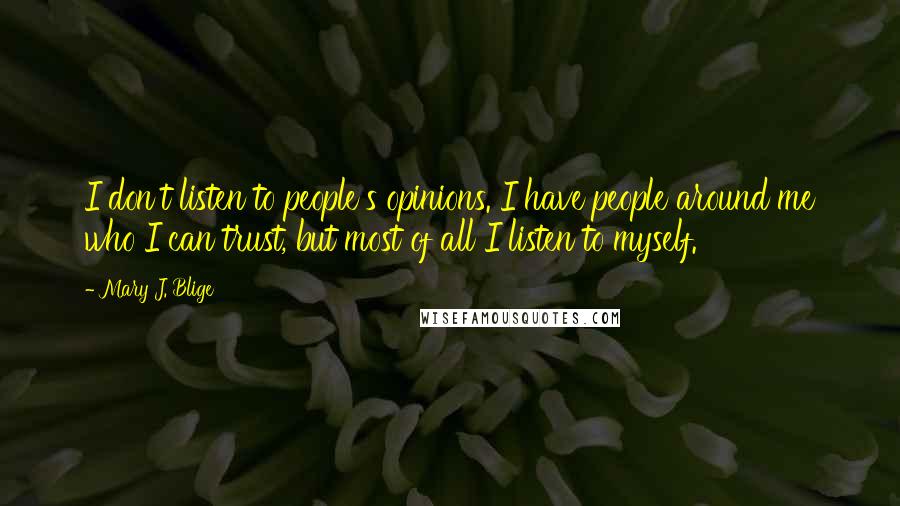 Mary J. Blige Quotes: I don't listen to people's opinions. I have people around me who I can trust, but most of all I listen to myself.