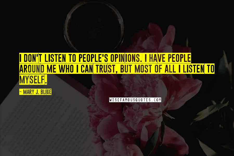 Mary J. Blige Quotes: I don't listen to people's opinions. I have people around me who I can trust, but most of all I listen to myself.