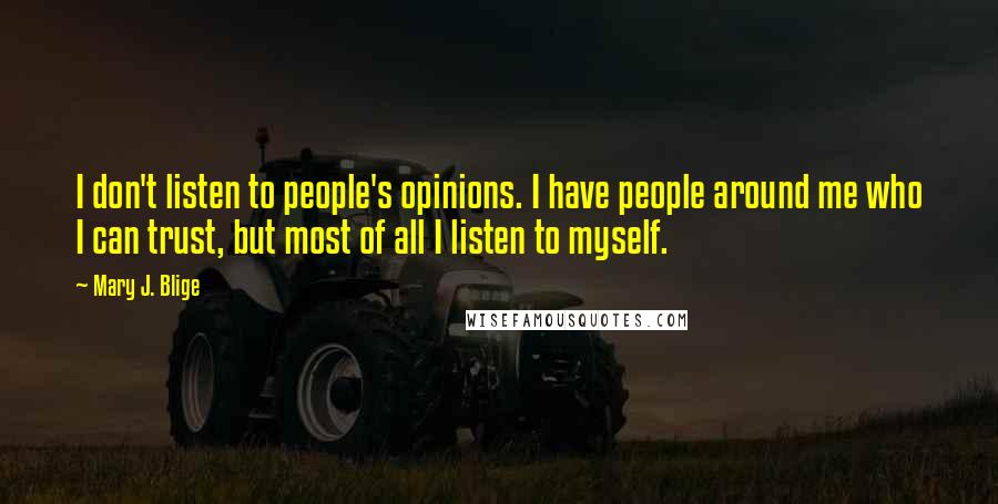 Mary J. Blige Quotes: I don't listen to people's opinions. I have people around me who I can trust, but most of all I listen to myself.