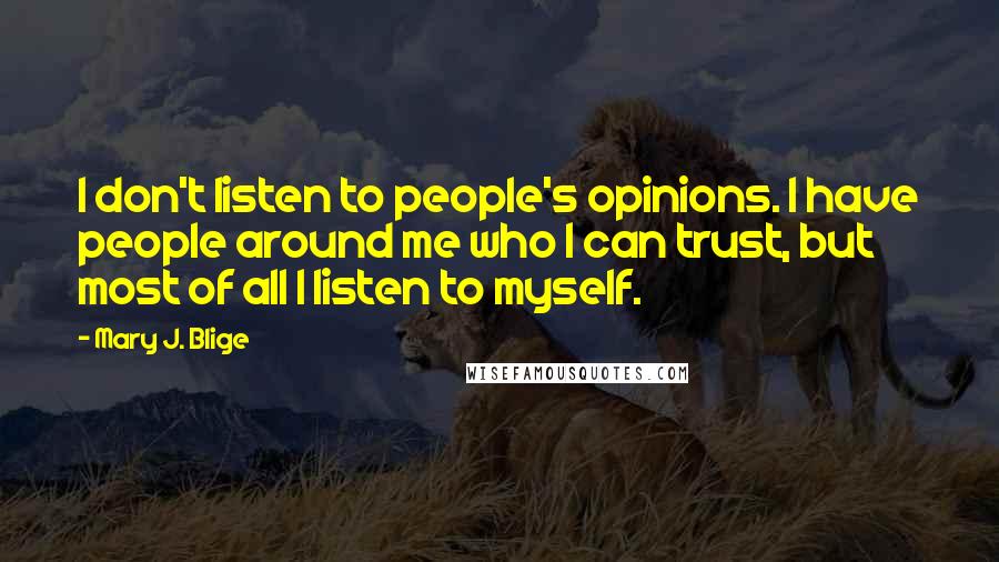 Mary J. Blige Quotes: I don't listen to people's opinions. I have people around me who I can trust, but most of all I listen to myself.