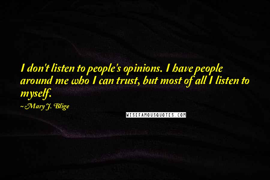 Mary J. Blige Quotes: I don't listen to people's opinions. I have people around me who I can trust, but most of all I listen to myself.