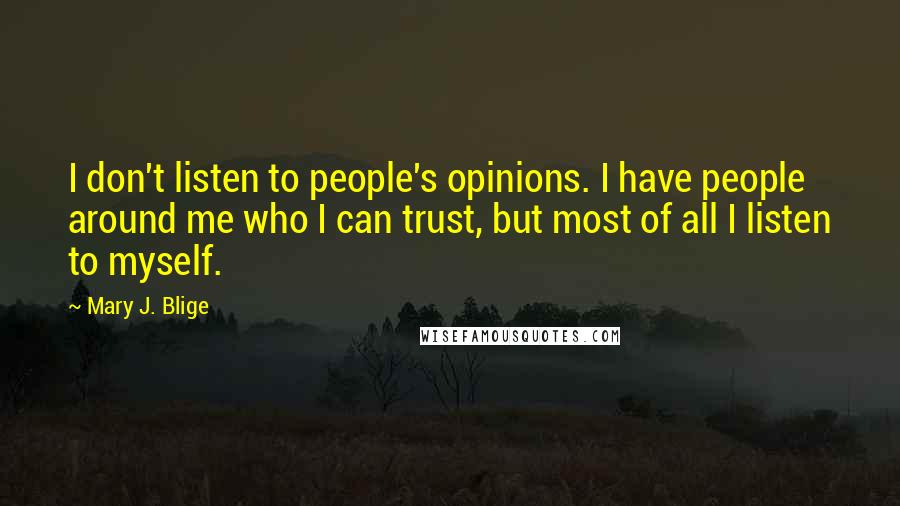 Mary J. Blige Quotes: I don't listen to people's opinions. I have people around me who I can trust, but most of all I listen to myself.