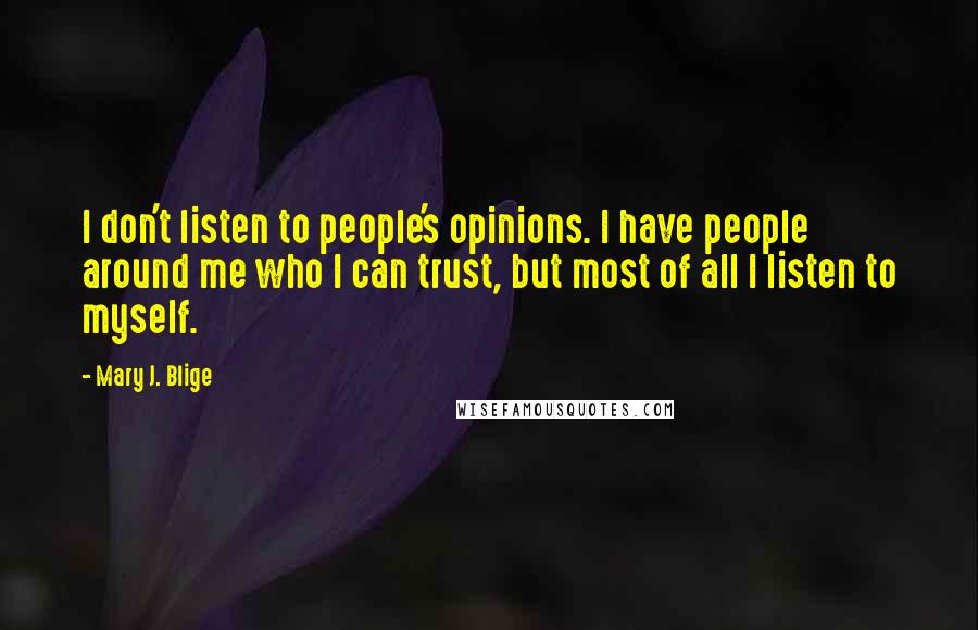 Mary J. Blige Quotes: I don't listen to people's opinions. I have people around me who I can trust, but most of all I listen to myself.