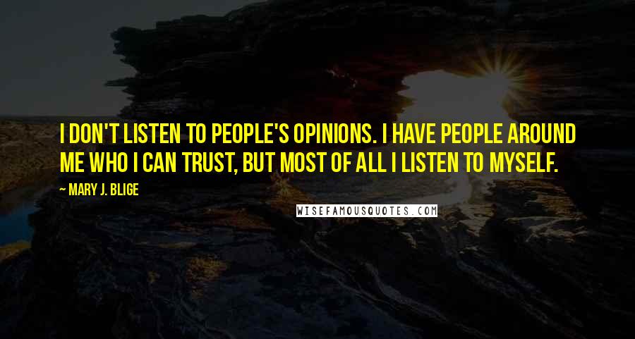 Mary J. Blige Quotes: I don't listen to people's opinions. I have people around me who I can trust, but most of all I listen to myself.