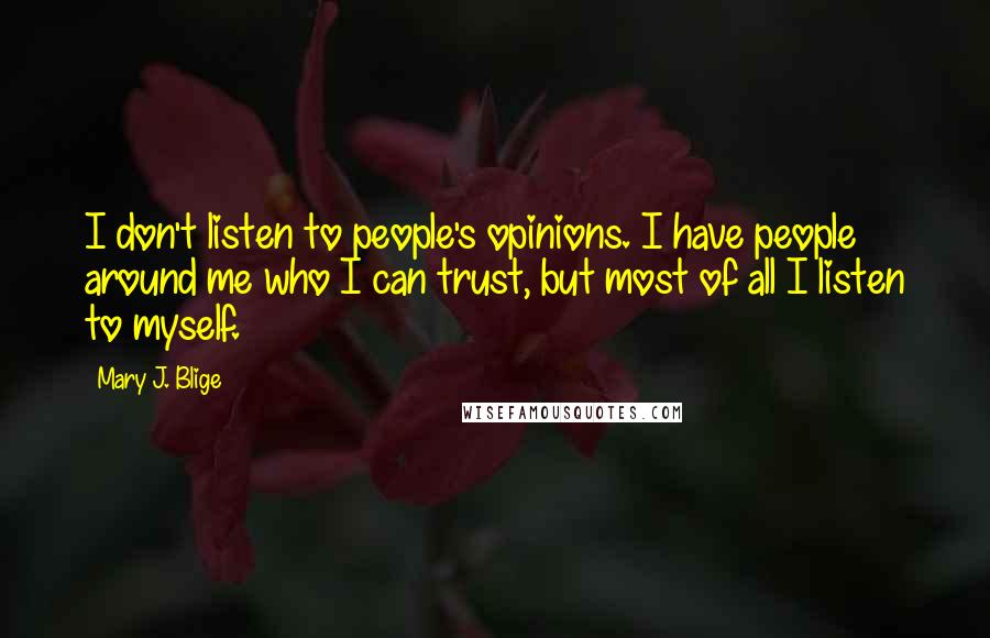 Mary J. Blige Quotes: I don't listen to people's opinions. I have people around me who I can trust, but most of all I listen to myself.