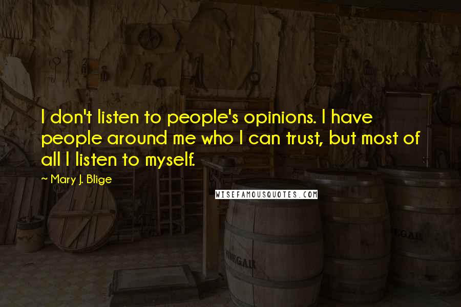 Mary J. Blige Quotes: I don't listen to people's opinions. I have people around me who I can trust, but most of all I listen to myself.