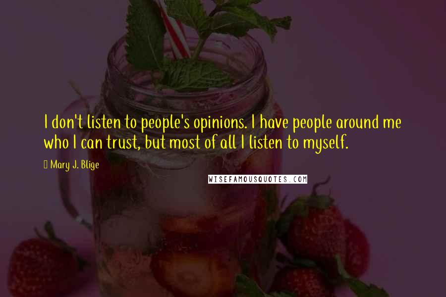 Mary J. Blige Quotes: I don't listen to people's opinions. I have people around me who I can trust, but most of all I listen to myself.