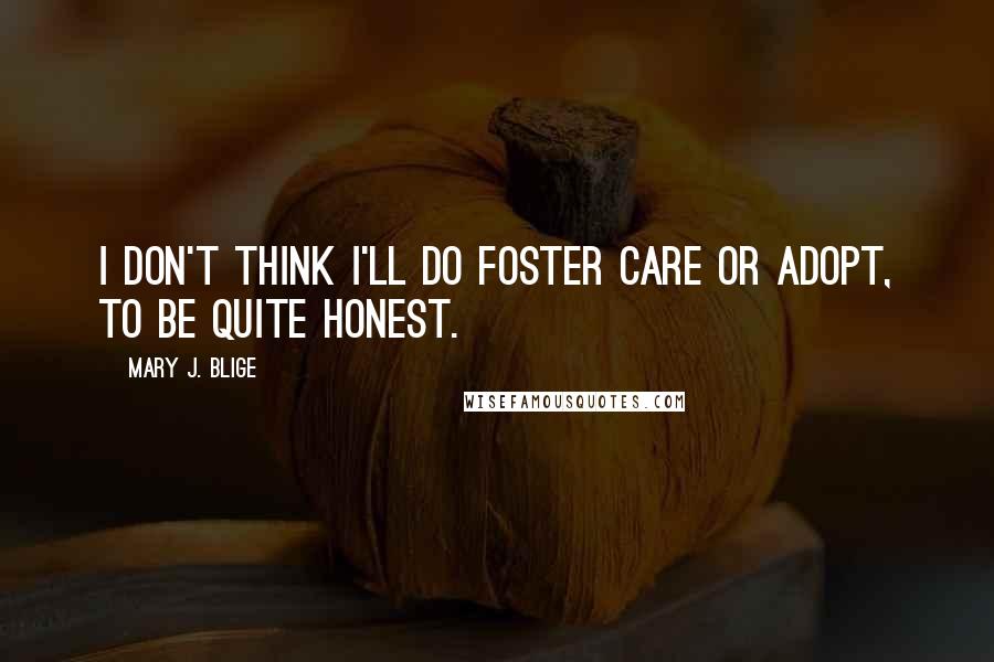 Mary J. Blige Quotes: I don't think I'll do foster care or adopt, to be quite honest.