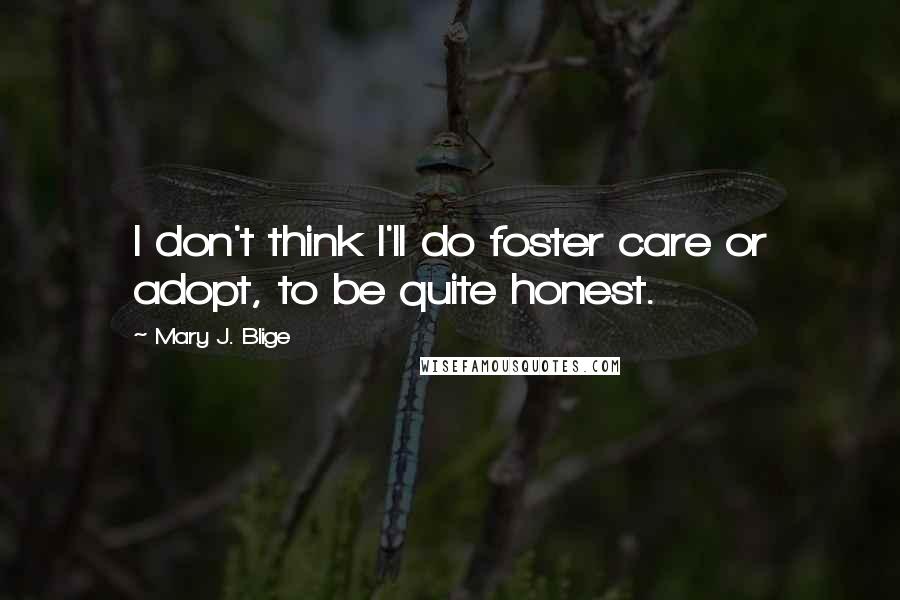 Mary J. Blige Quotes: I don't think I'll do foster care or adopt, to be quite honest.