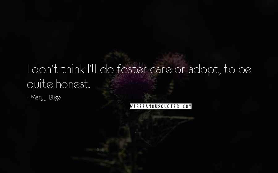 Mary J. Blige Quotes: I don't think I'll do foster care or adopt, to be quite honest.