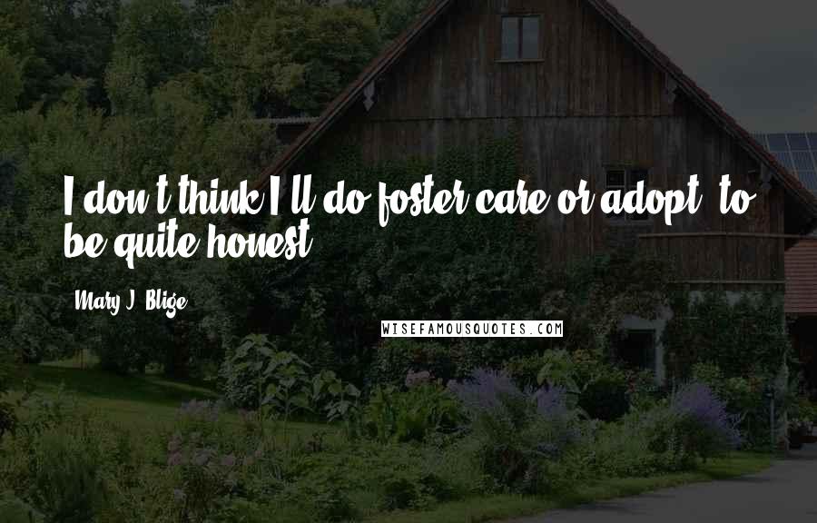Mary J. Blige Quotes: I don't think I'll do foster care or adopt, to be quite honest.