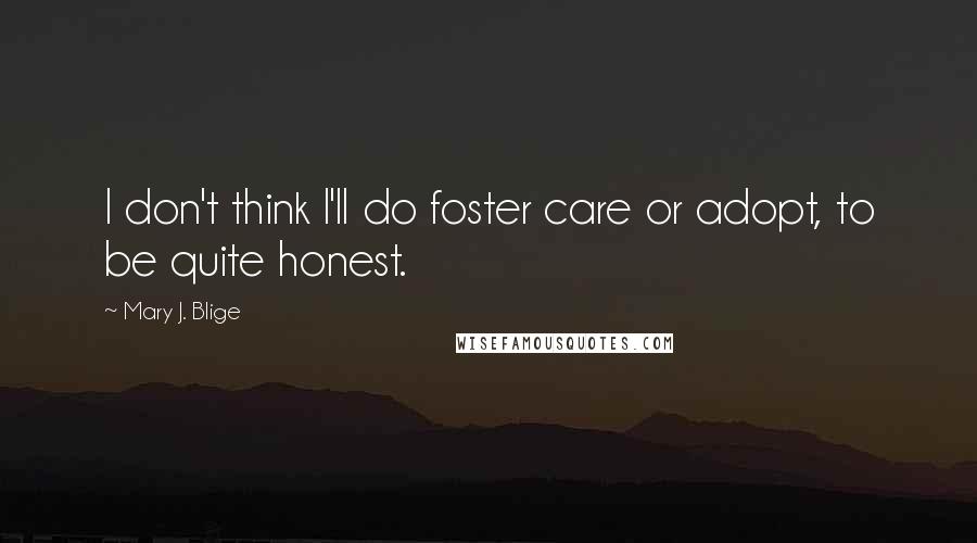 Mary J. Blige Quotes: I don't think I'll do foster care or adopt, to be quite honest.