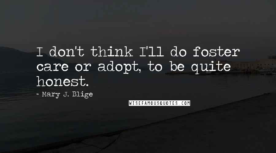 Mary J. Blige Quotes: I don't think I'll do foster care or adopt, to be quite honest.