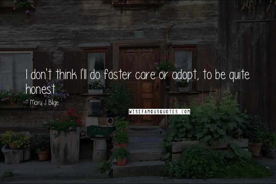 Mary J. Blige Quotes: I don't think I'll do foster care or adopt, to be quite honest.