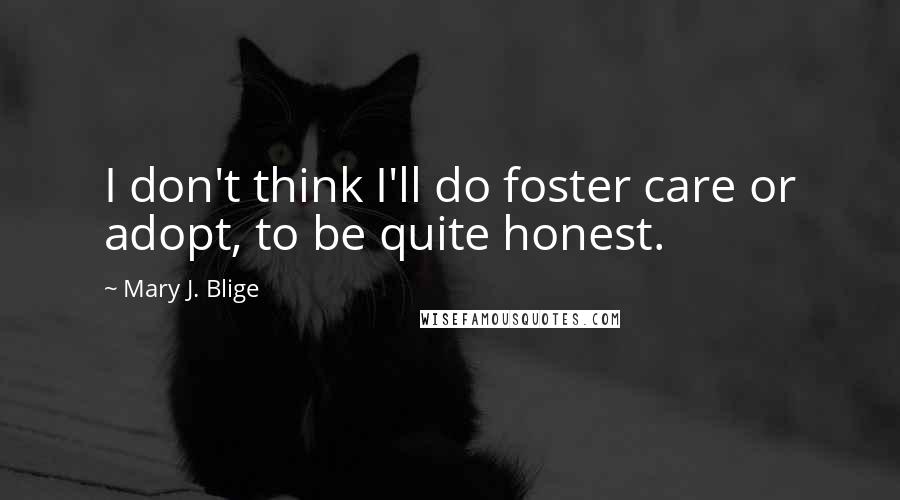 Mary J. Blige Quotes: I don't think I'll do foster care or adopt, to be quite honest.