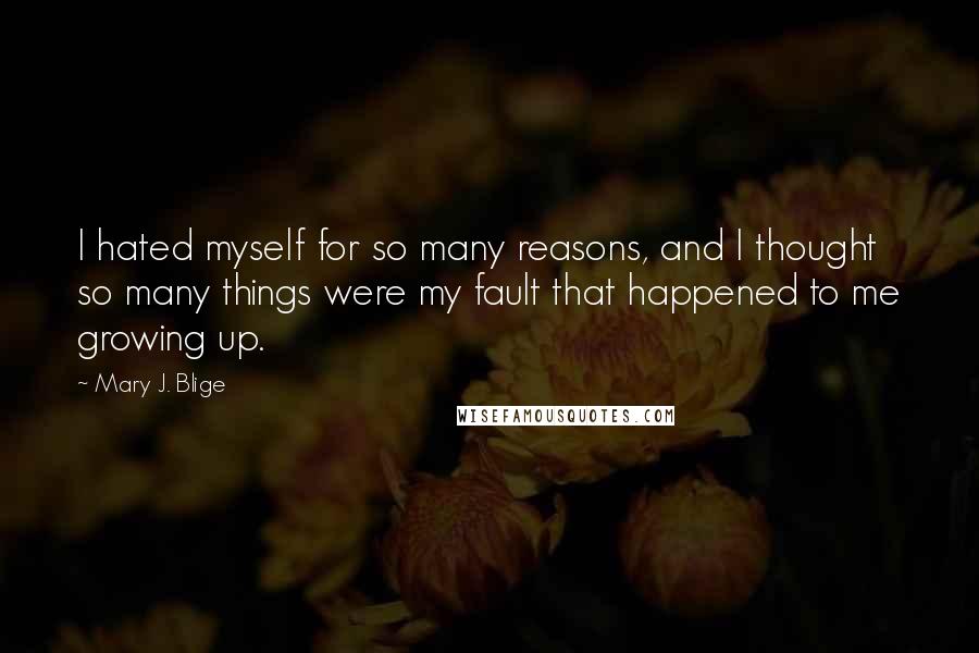 Mary J. Blige Quotes: I hated myself for so many reasons, and I thought so many things were my fault that happened to me growing up.