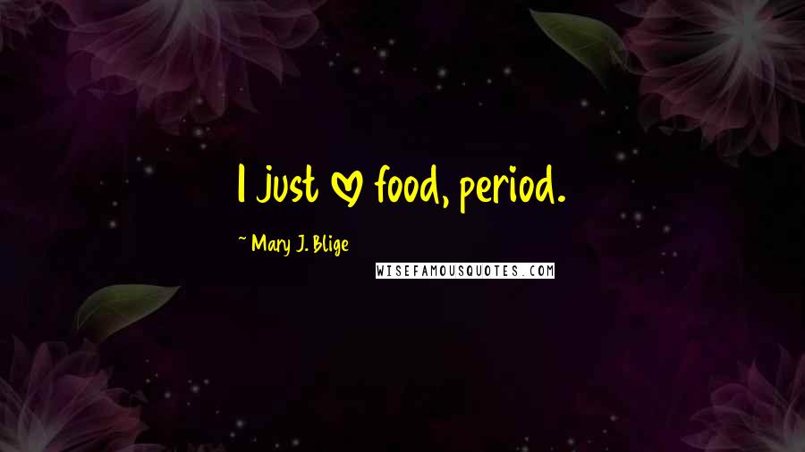 Mary J. Blige Quotes: I just love food, period.