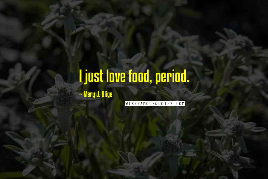 Mary J. Blige Quotes: I just love food, period.