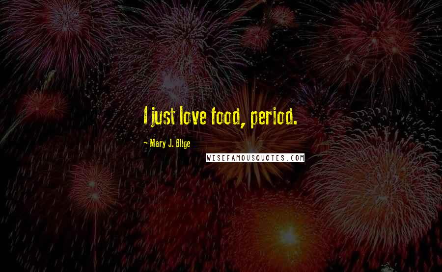 Mary J. Blige Quotes: I just love food, period.