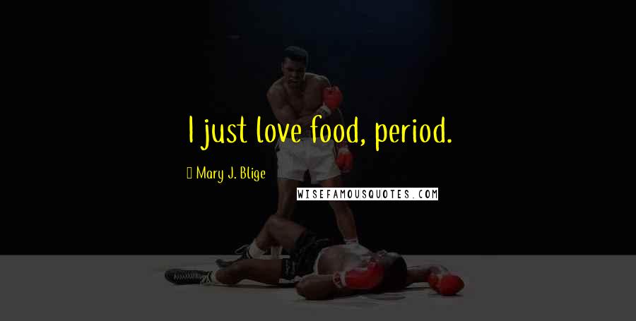 Mary J. Blige Quotes: I just love food, period.