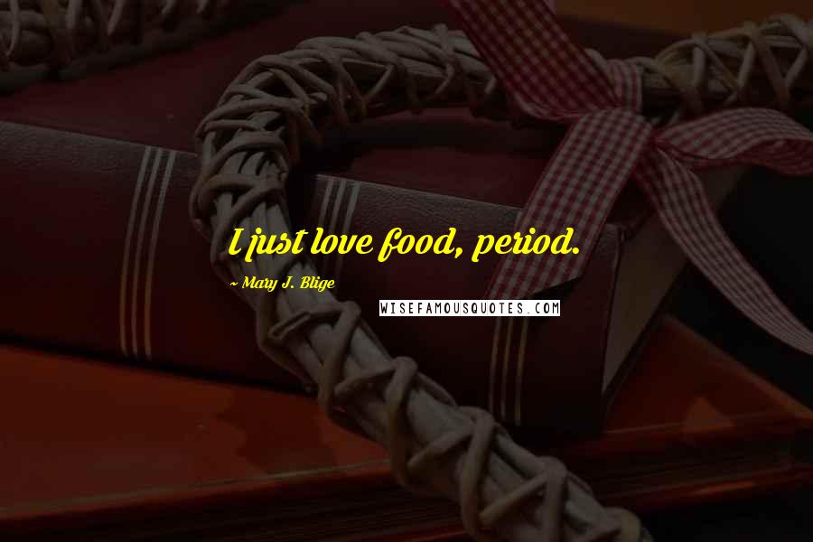 Mary J. Blige Quotes: I just love food, period.