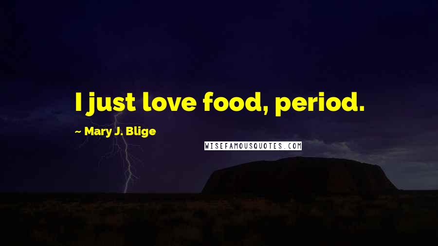 Mary J. Blige Quotes: I just love food, period.