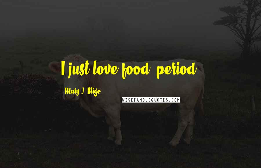 Mary J. Blige Quotes: I just love food, period.