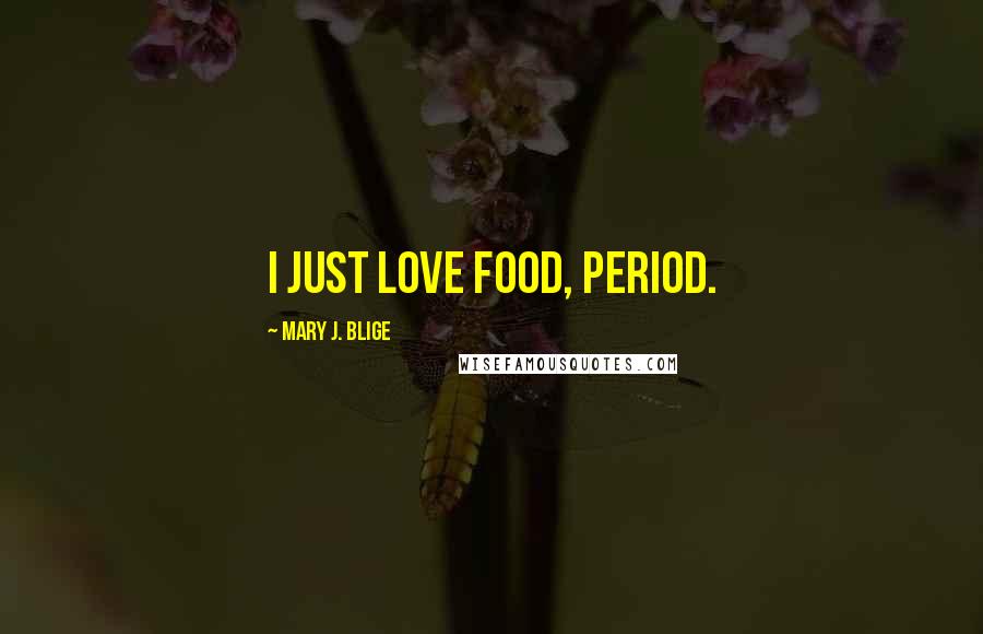 Mary J. Blige Quotes: I just love food, period.