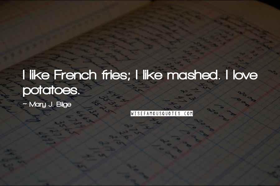 Mary J. Blige Quotes: I like French fries; I like mashed. I love potatoes.