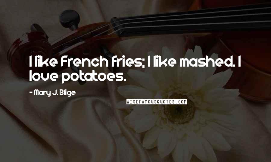 Mary J. Blige Quotes: I like French fries; I like mashed. I love potatoes.