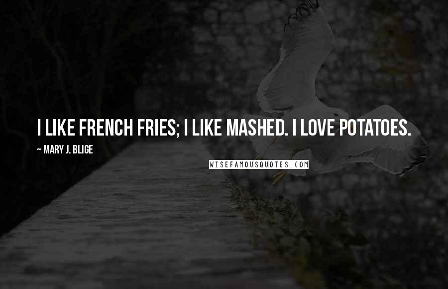 Mary J. Blige Quotes: I like French fries; I like mashed. I love potatoes.