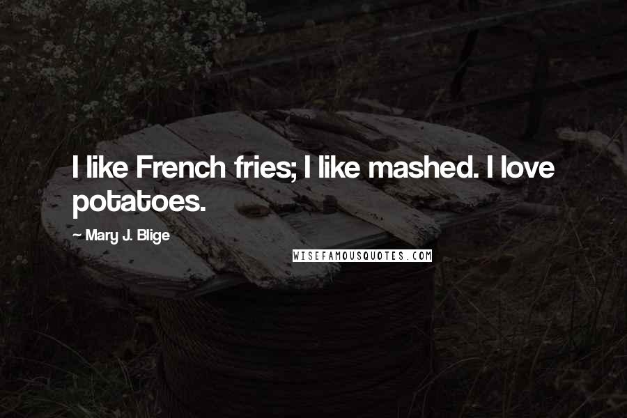 Mary J. Blige Quotes: I like French fries; I like mashed. I love potatoes.