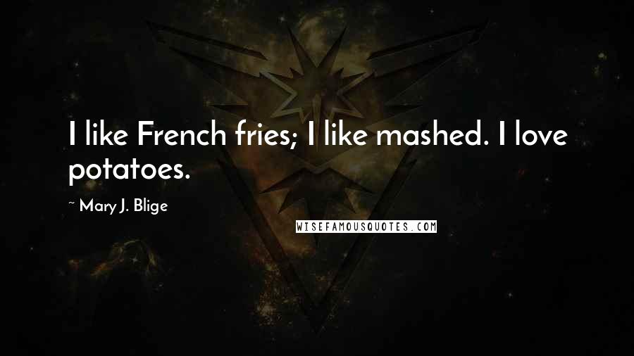 Mary J. Blige Quotes: I like French fries; I like mashed. I love potatoes.