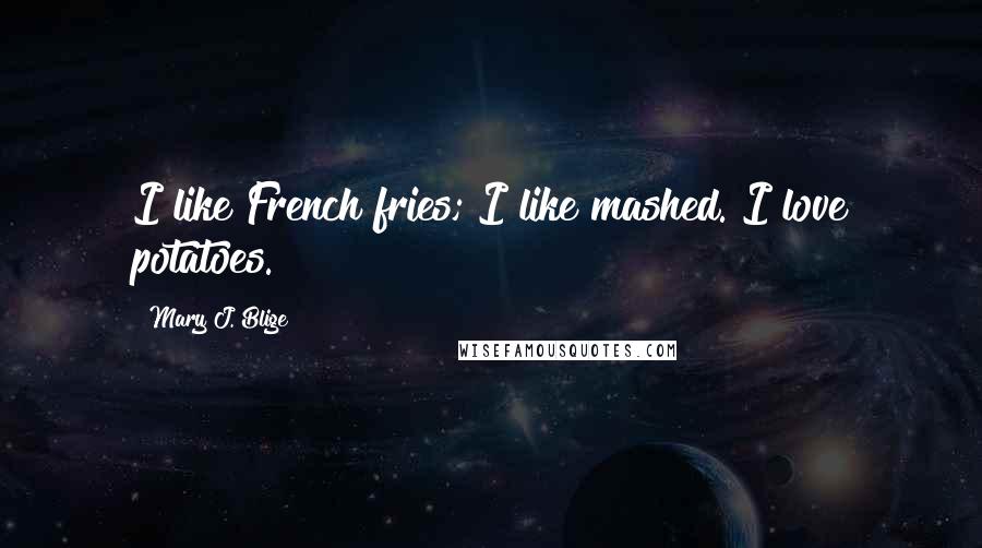 Mary J. Blige Quotes: I like French fries; I like mashed. I love potatoes.