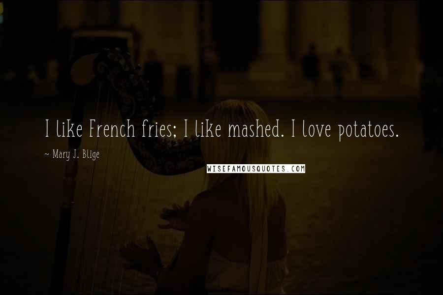 Mary J. Blige Quotes: I like French fries; I like mashed. I love potatoes.