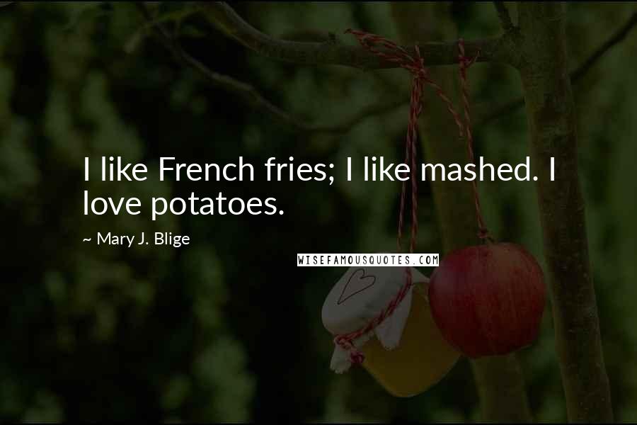 Mary J. Blige Quotes: I like French fries; I like mashed. I love potatoes.