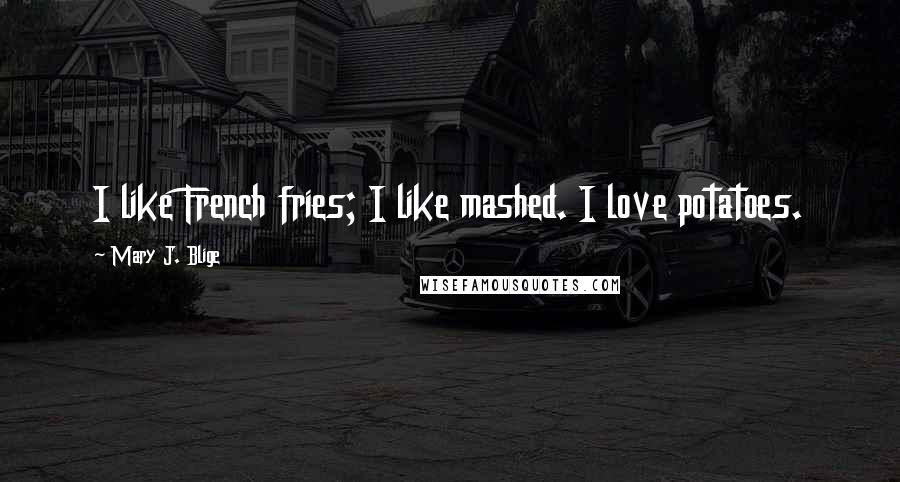 Mary J. Blige Quotes: I like French fries; I like mashed. I love potatoes.