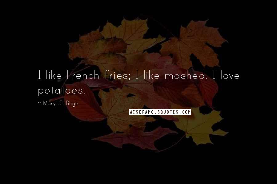 Mary J. Blige Quotes: I like French fries; I like mashed. I love potatoes.