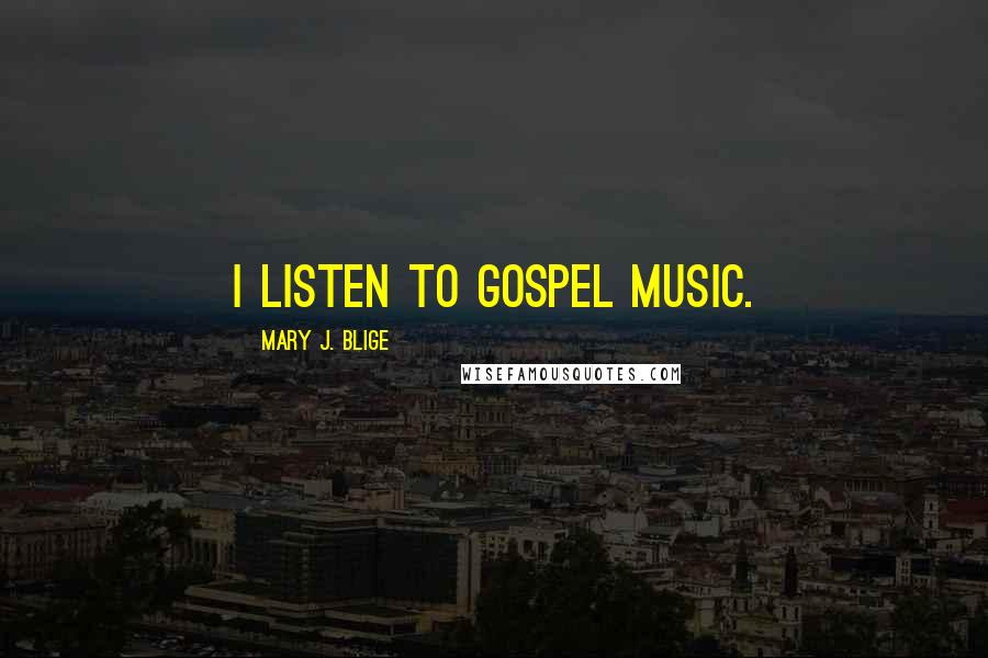 Mary J. Blige Quotes: I listen to gospel music.