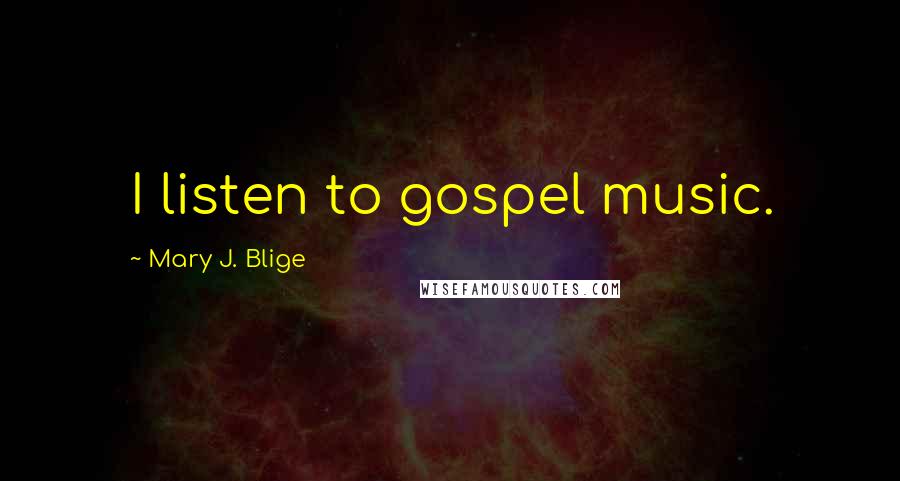 Mary J. Blige Quotes: I listen to gospel music.