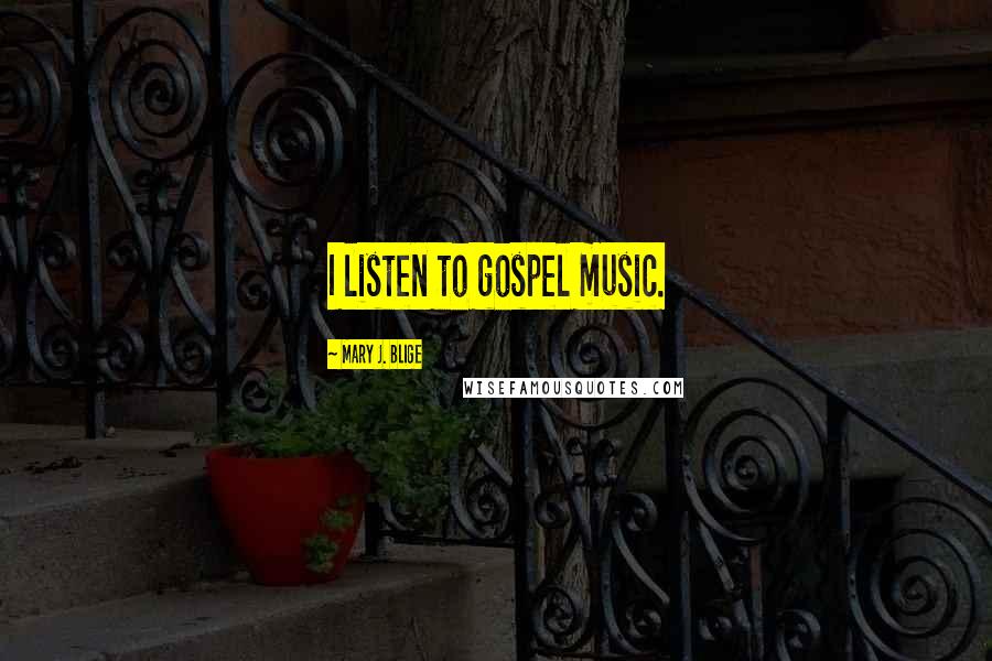 Mary J. Blige Quotes: I listen to gospel music.