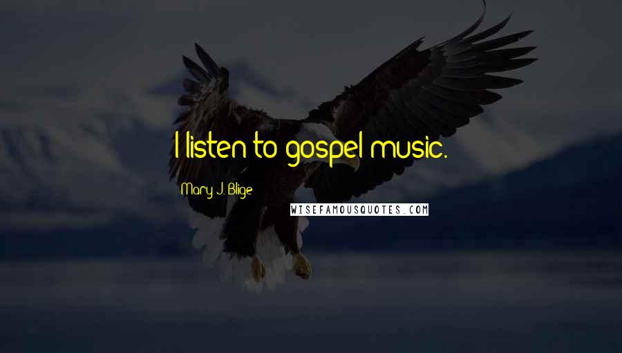 Mary J. Blige Quotes: I listen to gospel music.