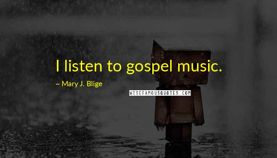 Mary J. Blige Quotes: I listen to gospel music.