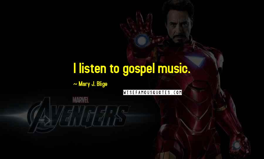 Mary J. Blige Quotes: I listen to gospel music.