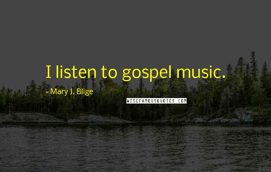 Mary J. Blige Quotes: I listen to gospel music.