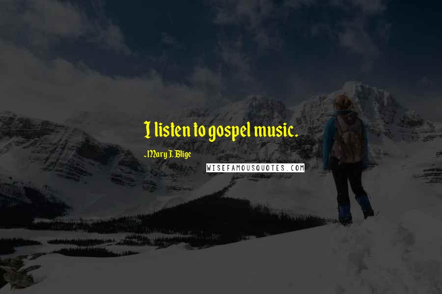 Mary J. Blige Quotes: I listen to gospel music.