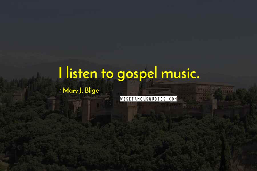 Mary J. Blige Quotes: I listen to gospel music.